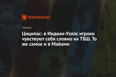 Стефанос Циципас - Циципас: в Индиан-Уэллс игроки чувствуют себя словно на ТБШ. То же самое и в Майами - championat.com - США - Италия - Испания - Греция - шт. Калифорния - шт. Индиана