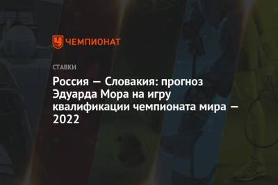 Эдуард Мор - Россия — Словакия: прогноз Эдуарда Мора на игру квалификации чемпионата мира — 2022 - championat.com - Россия - Словакия