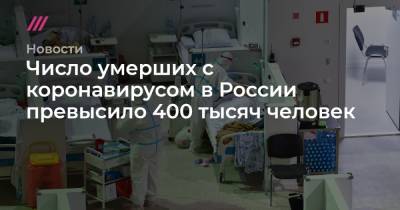 Число умерших с коронавирусом в России превысило 400 тысяч человек - tvrain.ru - Москва - Россия