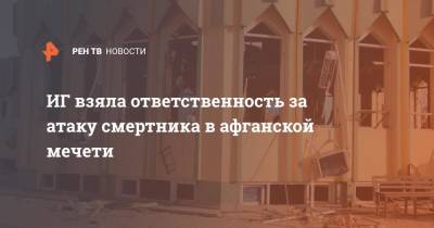 ИГ взяла ответственность за атаку смертника в афганской мечети - ren.tv - Россия - Афганистан