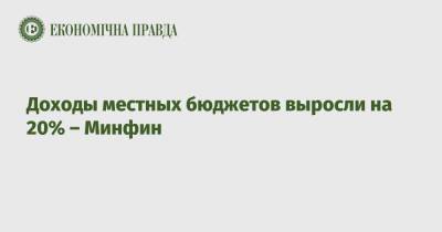 Доходы местных бюджетов выросли на 20% – Минфин - epravda.com.ua - Украина - Тернопольская обл.