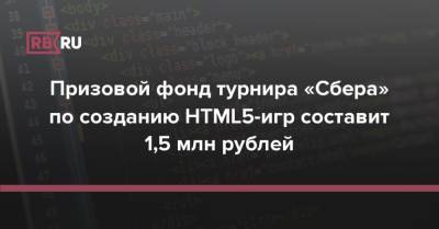 Призовой фонд турнира «Сбера» по созданию HTML5-игр составит 1,5 млн рублей - rb.ru - Россия