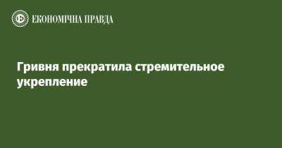 Гривня прекратила стремительное укрепление - epravda.com.ua - Украина