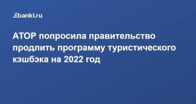 Михаил Мишустин - Зарина Догузова - АТОР попросила правительство продлить программу туристического кэшбэка на 2022 год - smartmoney.one - Россия