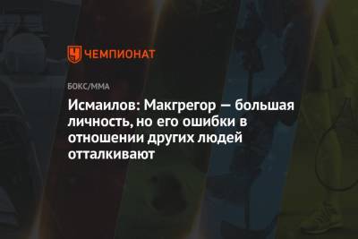 Магомед Исмаилов - Исмаилов: Макгрегор — большая личность, но его ошибки в отношении других людей отталкивают - championat.com - Россия