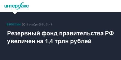 Михаил Мишустин - Резервный фонд правительства РФ увеличен на 1,4 трлн рублей - interfax.ru - Москва - Россия