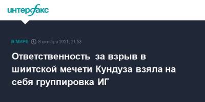 Ответственность за взрыв в шиитской мечети Кундуза взяла на себя группировка ИГ - interfax.ru - Москва - Россия - Афганистан