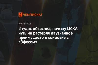 Димитрис Итудис - Итудис объяснил, почему ЦСКА чуть не растерял двузначное преимущесто в концовке с «Эфесом» - championat.com