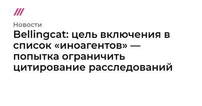 Bellingcat: цель включения в список «иноагентов» — попытка ограничить цитирование расследований - tvrain.ru - Россия - Голландия