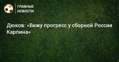 Александр Дюков - Дюков: «Вижу прогресс у сборной России Карпина» - bombardir.ru - Россия - Словакия