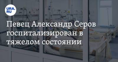 Александр Серов - Певец Александр Серов госпитализирован в тяжелом состоянии - ura.news - РСФСР
