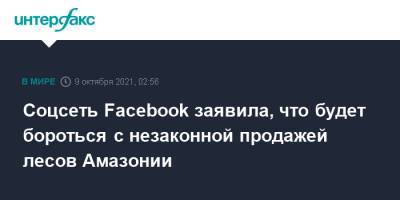 Соцсеть Facebook заявила, что будет бороться с незаконной продажей лесов Амазонии - interfax.ru - Москва