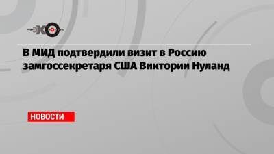 Мария Захарова - Сергей Рябков - Виктория Нуланд - В МИД подтвердили визит в Россию замгоссекретаря США Виктории Нуланд - echo.msk.ru - Москва - Россия - США