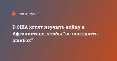 В США хотят изучить войну в Афганистане, чтобы "не повторить ошибок" - ren.tv - США - Афганистан