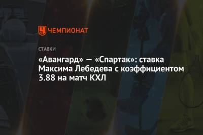 Максим Лебедев - «Авангард» — «Спартак»: ставка Максима Лебедева с коэффициентом 3.88 на матч КХЛ - championat.com