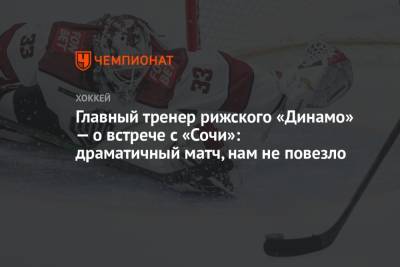 Сергей Зубов - Андрей Назаров - Главный тренер рижского «Динамо» — о встрече с «Сочи»: драматичный матч, нам не повезло - championat.com - Сочи - Рига