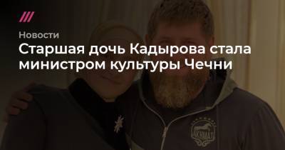 Рамзан Кадыров - Айшат Кадыров - Старшая дочь Кадырова стала министром культуры Чечни - tvrain.ru - респ. Чечня