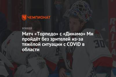 Матч «Торпедо» с «Динамо» Мн пройдёт без зрителей из-за тяжёлой ситуации с COVID в области - championat.com - Нижегородская обл. - Минск