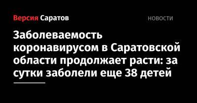 Заболеваемость коронавирусом в Саратовской области продолжает расти: за сутки заболели еще 38 детей - nversia.ru - Саратовская обл. - Саратов - район Энгельсский