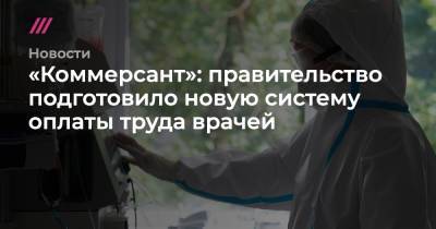 «Коммерсант»: правительство подготовило новую систему оплаты труда врачей - tvrain.ru
