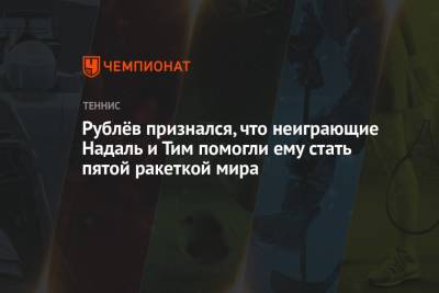 Рафаэль Надаль - Тим Доминик - Андрей Рублев - Рублёв признался, что неиграющие Надаль и Тим помогли ему стать пятой ракеткой мира - championat.com - Россия - США - Испания - Голландия - шт. Индиана