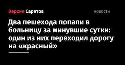 Два пешехода попали в больницу за минувшие сутки: один из них переходил дорогу на «красный» - nversia.ru - Саратов - район Ленинский, Саратов