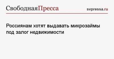 Россиянам хотят выдавать микрозаймы под залог недвижимости - svpressa.ru