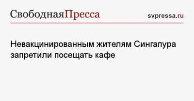 Невакцинированным жителям Сингапура запретили посещать кафе - svpressa.ru - Сингапур - Республика Сингапур