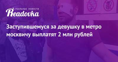 Сергей Собянин - Роман Ковалев - Заступившемуся за девушку в метро москвичу выплатят 2 млн рублей - readovka.ru - респ. Дагестан