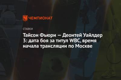 Фьюри Тайсон - Тайсон Фьюри - Тайсон Фьюри — Деонтей Уайлдер 3: дата боя за титул WBC, время начала трансляции по Москве - championat.com - Москва - Россия - США - Вегас