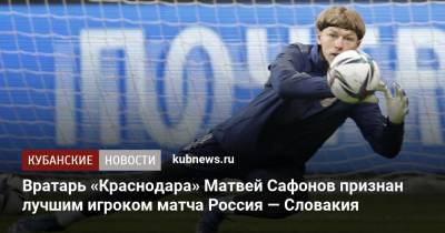 Матвей Сафонов - Валерий Карпин - Милан Шкриньяр - Вратарь «Краснодара» Матвей Сафонов признан лучшим игроком матча Россия — Словакия - kubnews.ru - Россия - Краснодарский край - Краснодар - Словакия