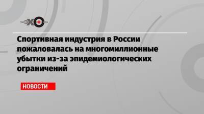 Спортивная индустрия в России пожаловалась на многомиллионные убытки из-за эпидемиологических ограничений - echo.msk.ru - Россия - Астраханская обл. - Свердловская обл. - Пермский край