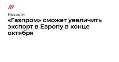 «Газпром» сможет увеличить экспорт в Европу в конце октября - tvrain.ru - Турция