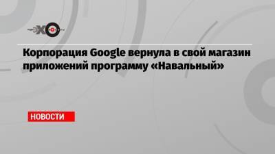Иван Жданов - Корпорация Google вернула в свой магазин приложений программу «Навальный» - echo.msk.ru - Москва