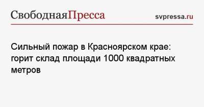 Сильный пожар в Красноярском крае: горит склад площади 1000 квадратных метров - svpressa.ru - Россия - Красноярский край - респ. Ингушетия - Япония