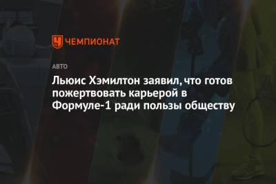 Льюис Хэмилтон - Льюис Хэмилтон заявил, что готов пожертвовать карьерой в Формуле-1 ради пользы обществу - championat.com