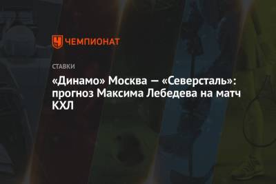 Игорь Никитин - Максим Лебедев - «Динамо» Москва — «Северсталь»: прогноз Максима Лебедева на матч КХЛ - championat.com - Москва