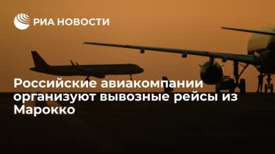 Российские авиакомпании организуют вывозные рейсы из Касабланки для россиян - ria.ru - Москва - Россия - Марокко