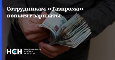 Сотрудникам «Газпрома» повысят зарплаты - nsn.fm