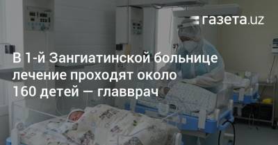 В 1-й Зангиатинской больнице лечение проходят около 160 детей — главврач - gazeta.uz - Узбекистан