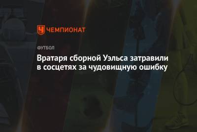 Вратаря сборной Уэльса затравили в сосцетях за чудовищную ошибку - championat.com - Чехия - Прага