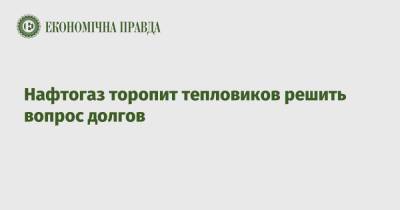 Нафтогаз торопит тепловиков решить вопрос долгов - epravda.com.ua - Украина
