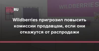 Wildberries пригрозил повысить комиссии продавцам, если они откажутся от распродажи - rb.ru - Россия - Wildberries