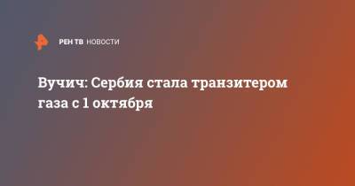 Александр Вучич - Александар Вучич - Вучич: Сербия стала транзитером газа с 1 октября - ren.tv - Россия - Сербия - Белград