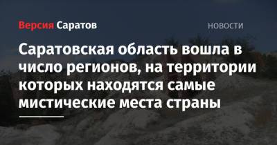 Саратовская область вошла в число регионов, на территории которых находятся самые мистические места страны - nversia.ru - Россия - Саратовская обл. - Волгоградская обл. - Архангельская обл. - респ. Хакасия - республика Карелия