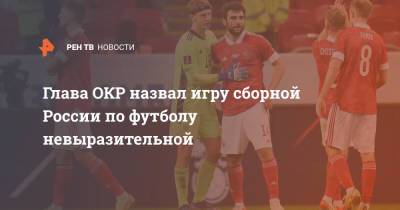 Станислав Поздняков - Глава ОКР назвал игру сборной России по футболу невыразительной - ren.tv - Россия - Хорватия - Словакия