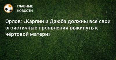 Артем Дзюбу - Геннадий Орлов - Валерий Карпин - Орлов: «Карпин и Дзюба должны все свои эгоистичные проявления выкинуть к чeртовой матери» - bombardir.ru - Россия