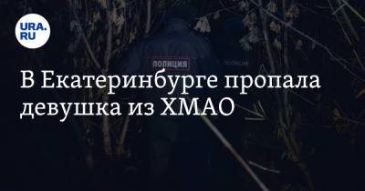 В Екатеринбурге пропала девушка из ХМАО - ura.news - Екатеринбург - Югра - Нижневартовск