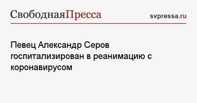 Любовь Успенская - Александр Серов - Певец Александр Серов госпитализирован в реанимацию с коронавирусом - svpressa.ru - Россия - Сингапур