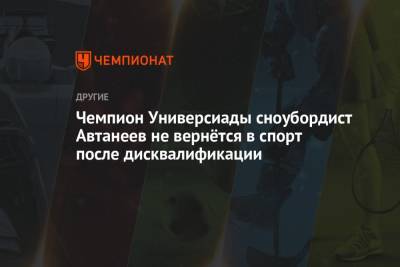 Чемпион Универсиады сноубордист Автанеев не вернётся в спорт после дисквалификации - championat.com - Россия - Сочи - Красноярск